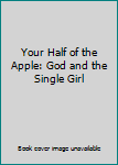 Unknown Binding Your Half of the Apple: God and the Single Girl Book