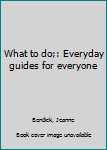 Hardcover What to do;: Everyday guides for everyone Book