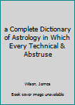 a Complete Dictionary of Astrology in Which Every Technical & Abstruse