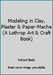 Hardcover Modeling in Clay, Plaster & Paper-Mache (A Lothrop Art & Craft Book) Book