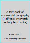 Unknown Binding A text-book of commercial geography (Half-title: Twentieth century text-books) Book