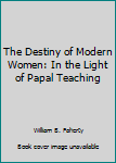 Hardcover The Destiny of Modern Women: In the Light of Papal Teaching Book