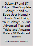 Paperback Galaxy S7 and S7 Edge : The Complete Galaxy S7 and S7 Edge User Manual - How to Start Using Your Galaxy S7, Plus Advanced Tips and Tricks and Amazing Galaxy S7 Features! Book