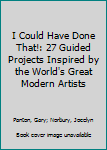 Paperback I Could Have Done That!: 27 Guided Projects Inspired by the World's Great Modern Artists Book