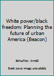 Unknown Binding White power/black freedom: Planning the future of urban America (Beacon) Book