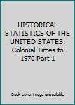 Unknown Binding HISTORICAL STATISTICS OF THE UNITED STATES: Colonial Times to 1970 Part 1 Book