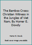 Hardcover The Bamboo Cross; Christian Witness in the Jungles of Viet Nam, By Homer E. Dowdy Book
