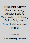 Minecraft Activity Book: Amazing Activity Book For Minecrafters: Coloring, Dot To Dot, Word Search, Mazes and More!