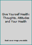 Paperback Give Yourself Health: Thoughts, Attitudes and Your Health Book