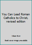 Unknown Binding You Can Lead Roman Catholics to Christ, revised edition Book