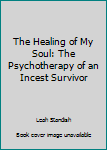 Hardcover The Healing of My Soul: The Psychotherapy of an Incest Survivor Book