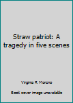 Unknown Binding Straw patriot: A tragedy in five scenes Book