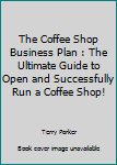 Paperback The Coffee Shop Business Plan : The Ultimate Guide to Open and Successfully Run a Coffee Shop! Book