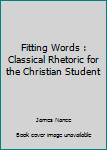 Paperback Fitting Words : Classical Rhetoric for the Christian Student Book