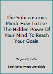 Paperback The Subconscious Mind: How To Use The Hidden Power Of Your Mind To Reach Your Goals Book