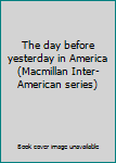 Unknown Binding The day before yesterday in America (Macmillan Inter-American series) Book