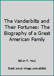 The Vanderbilts and Their Fortunes: The Biography of a Great American Family