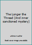 Unknown Binding The Longer the Thread (And inner sanctioned mystery) Book