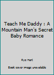 Paperback Teach Me Daddy : A Mountain Man's Secret Baby Romance Book