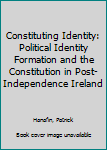 Hardcover Constituting Identity: Political Identity Formation and the Constitution in Post-Independence Ireland Book