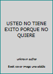 Unknown Binding USTED NO TIENE EXITO PORQUE NO QUIERE Book