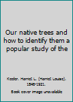 Our native trees and how to identify them a popular study of the