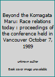 Paperback Beyond the Komagata Maru: Race relations today : proceedings of the conference held in Vancouver October 7, 1989 Book