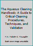Hardcover The Aqueous Cleaning Handbook: A Guide to Critical-Cleaning Procedures, Techniques, and Validation Book