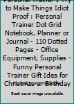 Personal Trainer I try to make things Idiot Proof: Personal Trainer Dot Grid Notebook, Planner or Journal | 110 Dotted Pages | Office Equipment, ... Trainer Gift Idea for Christmas or Birthday