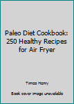 Paperback Paleo Diet Cookbook: 250 Healthy Recipes for Air Fryer Book