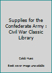 Paperback Supplies for the Confederate Army : Civil War Classic Library Book