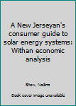 Unknown Binding A New Jerseyan's consumer guide to solar energy systems: Withan economic analysis Book