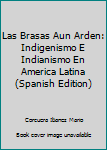 Paperback Las Brasas Aun Arden: Indigenismo E Indianismo En America Latina (Spanish Edition) [Spanish] Book