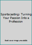 Perfect Paperback Sportscasting: Turning Your Passion Into a Profession Book