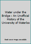 Unknown Binding Water under the Bridge : An Unofficial History of the University of Waterloo Book