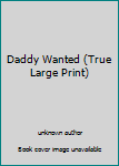 Unknown Binding Daddy Wanted (True Large Print) Book