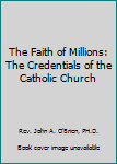 Unknown Binding The Faith of Millions: The Credentials of the Catholic Church Book