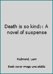 Unknown Binding Death is so kind;: A novel of suspense Book