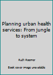 Hardcover Planning urban health services: From jungle to system Book