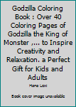 Godzilla Coloring Book : Over 40 Coloring Pages of Godzilla the King of Monster ,... to Inspire Creativity and Relaxation. a Perfect Gift for Kids and Adults