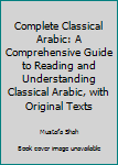 Paperback Complete Classical Arabic: A Comprehensive Guide to Reading and Understanding Classical Arabic, with Original Texts Book
