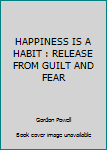 Hardcover HAPPINESS IS A HABIT : RELEASE FROM GUILT AND FEAR Book