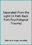 Paperback Separated From the Light (A Path Back from Psychological Trauma) Book