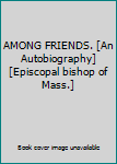 Unknown Binding AMONG FRIENDS. [An Autobiography] [Episcopal bishop of Mass.] Book