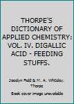 THORPE'S DICTIONARY OF APPLIED CHEMISTRY: VOL. IV. DIGALLIC ACID - FEEDING STUFFS.
