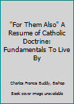 Unknown Binding "For Them Also" A Resume of Catholic Doctrine: Fundamentals To Live By Book