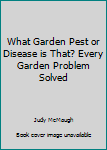 Hardcover What Garden Pest or Disease is That? Every Garden Problem Solved Book