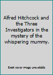 Alfred Hitchcock and the Three Investigators in the mystery of the whispering mummy.