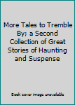 More Tales to Tremble By; a Second Collection of Great Stories of Haunting and Suspense