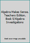 Hardcover Algebra Makes Sense, Teachers Edition, Book 5/Algebra Investigations Book
